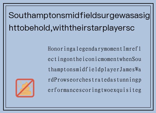 Southamptonsmidfieldsurgewasasighttobehold,withtheirstarplayerscoringtwice,establishingacommandinglead,andignitingtheirdrivetowardsasuccessfulseason.南安普顿中场爆发，梅开二度领先比分